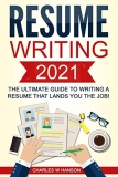 Resume: Writing 2021 The Ultimate Guide to Writing a Resume that Lands YOU the Job!