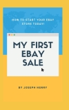 My First eBay Sale: How to start your eBay store today (My First . . . A collection of quick, simple and straightforward guides to help you acquire skills quickly.)