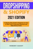 Dropshipping & Shopify: 2021 Edition – A Step-by-Step Guide for Beginners on How to Start Your E-Commerce Business and Make Money Online