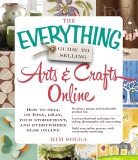 The Everything Guide to Selling Arts & Crafts Online: How to sell on Etsy, eBay, your storefront, and everywhere else online