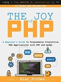 The Joy of PHP: A Beginner’s Guide to Programming Interactive Web Applications with PHP and mySQL