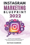 INSTAGRAM MARKETING BLUEPRINT 2022: The Best Guide for Beginners Learn how to Gain Followers, Becoming an Influencer and Boost your Business