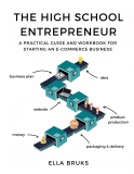 The High School Entrepreneur: A Practical Guide and Workbook for Starting an E-commerce Business