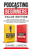 Podcasting for Beginners Value Edition: How to Start and Get Your First Thousand Downloads, Featuring Podcasting Made Simple + Podcast Marketing