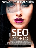 Il SEO è Morto: Guida al web marketing. Come sopravvivere a Google e portare traffico sul tuo sito web. 30 strategie e sorgenti di traffico alternative al SEO di Google. (Italian Edition)