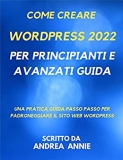 Come creare wordpress 2022 Per principianti e avanzati Guida: Una pratica guida passo passo per padroneggiare il sito web wordpress (Italian Edition)