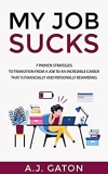 My Job Sucks: 7 Proven Strategies to Transition from a Job to an Incredible Career that is Financially and Personally Rewarding