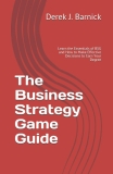 The Business Strategy Game Guide: Learn the Essentials of BSG and How to Make Effective Decisions to Earn Your Degree