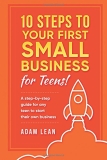 10 Steps to Your First Small Business (For Teens): A step-by-step guide for any teen to start their own business