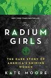 The Radium Girls: The Dark Story of America’s Shining Women (Harrowing Historical Nonfiction Bestseller About a Courageous Fight for Justice)