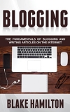 Blogging: The Fundamentals of Blogging and Writing Articles on the Internet (Blogging, Writing Blogs, Writing Articles, Internet Writing, Blogging Fundamentals, Blogs)