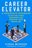 Career Elevator: A Graduate Roadmap to Getting Hired, Promoted, and Creating Your Dream Job