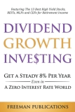 Dividend Growth Investing: Get a Steady 8% Per Year Even in a Zero Interest Rate World – Featuring The 13 Best High Yield Stocks, REITs, MLPs and CEFs For Retirement Income