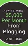 How To Make $5,000 per month from blogging: The Ultimate Guide To Starting A Profitable Blog (Start a Blog, Blog For Profit, Make Money Blogging, blogging … blog) (Make Money Blogging Series Book 6)