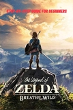 The Legend of Zelda Breath of the Wild: Step-by-Step Guide for Beginners: Travel Game Guide