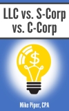 LLC vs. S-Corp vs. C-Corp: Explained in 100 Pages or Less (Financial Topics in 100 Pages or Less)