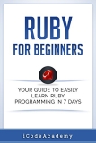 Ruby For Beginners: Your Guide To Easily Learn Ruby Programming in 7 days (Programming Languages Book 9)