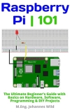 Raspberry Pi | 101: The Ultimate Beginner’s Guide with Basics on Hardware, Software, Programming & DIY Projects