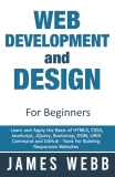 Web Development and Design for Beginners: Learn and Apply the Basic of HTML5, CSS3, JavaScript, jQuery, Bootstrap, DOM, UNIX Command and GitHub – Tools For Building Responsive Websites